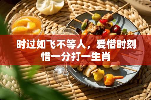 试过如飞不等人爱惜时刻惜一分是什么生肖，前沿解答解释落实_mc77.34.48